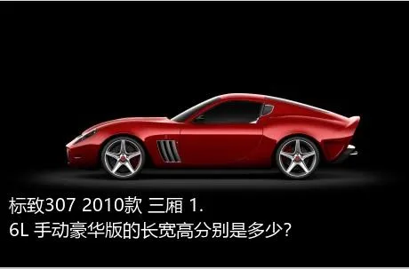 标致307 2010款 三厢 1.6L 手动豪华版的长宽高分别是多少？