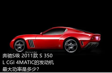 奔驰S级 2011款 S 350 L CGI 4MATIC的发动机最大功率是多少？