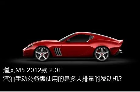 瑞风M5 2012款 2.0T 汽油手动公务版使用的是多大排量的发动机？