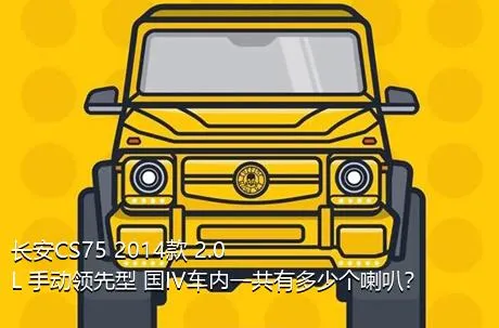 长安CS75 2014款 2.0L 手动领先型 国IV车内一共有多少个喇叭？