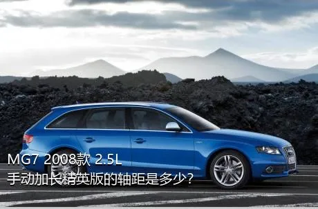 MG7 2008款 2.5L 手动加长精英版的轴距是多少？