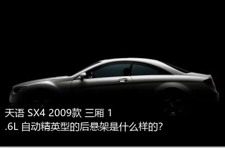 天语 SX4 2009款 三厢 1.6L 自动精英型的后悬架是什么样的？