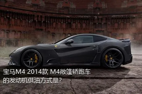 宝马M4 2014款 M4敞篷轿跑车的发动机供油方式是？