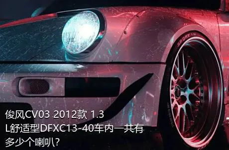 俊风CV03 2012款 1.3L舒适型DFXC13-40车内一共有多少个喇叭？