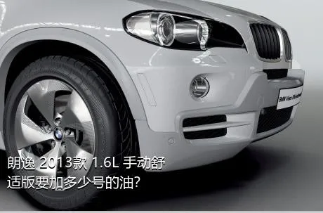 朗逸 2013款 1.6L 手动舒适版要加多少号的油？