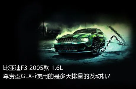 比亚迪F3 2005款 1.6L 尊贵型GLX-i使用的是多大排量的发动机？