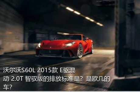 沃尔沃S60L 2015款 E驱混动 2.0T 智驭版的排放标准是？是欧几的车？
