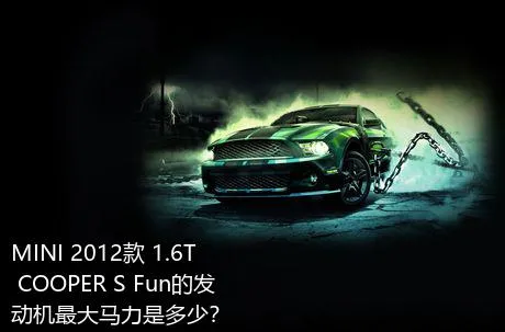 MINI 2012款 1.6T COOPER S Fun的发动机最大马力是多少？