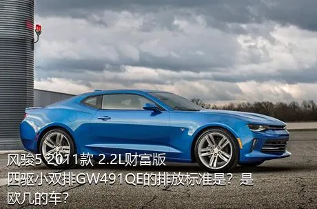 风骏5 2011款 2.2L财富版 四驱小双排GW491QE的排放标准是？是欧几的车？