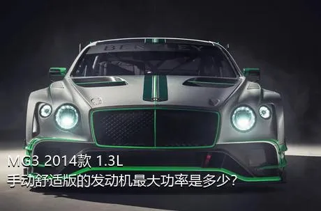 MG3 2014款 1.3L 手动舒适版的发动机最大功率是多少？
