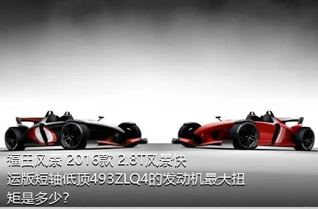 福田风景 2016款 2.8T风景快运版短轴低顶493ZLQ4的发动机最大扭矩是多少？