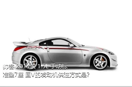 帅客 2014款 1.5L 手动标准型7座 国V的发动机供油方式是？