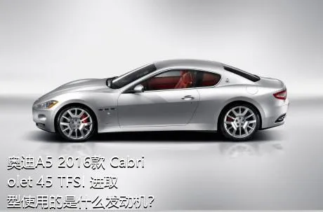 奥迪A5 2016款 Cabriolet 45 TFSI 进取型使用的是什么发动机？