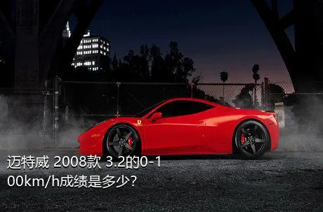 迈特威 2008款 3.2的0-100km/h成绩是多少？