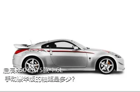 启辰R50 2015款 1.6L 手动豪华版的轴距是多少？