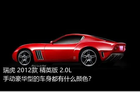 瑞虎 2012款 精英版 2.0L 手动豪华型的车身都有什么颜色？