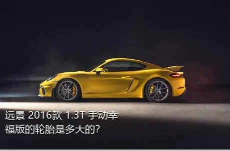 远景 2016款 1.3T 手动幸福版的轮胎是多大的？