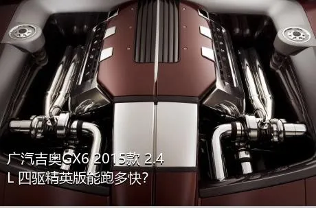 广汽吉奥GX6 2015款 2.4L 四驱精英版能跑多快？