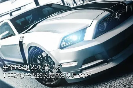 中华H530 2012款 1.5T 手动豪华型的长宽高分别是多少？