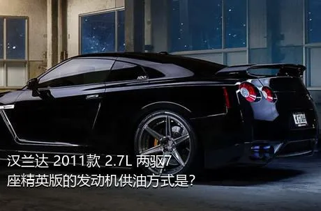 汉兰达 2011款 2.7L 两驱7座精英版的发动机供油方式是？