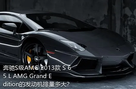 奔驰S级AMG 2013款 S 65 L AMG Grand Edition的发动机排量多大？
