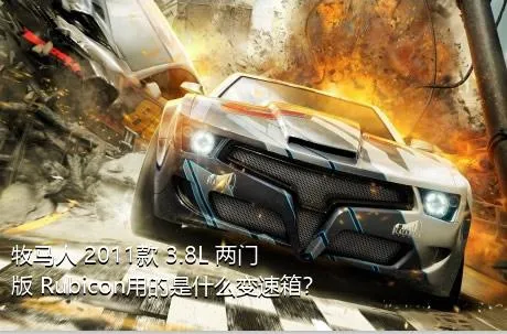 牧马人 2011款 3.8L 两门版 Rubicon用的是什么变速箱？