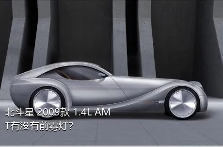 北斗星 2009款 1.4L AMT有没有前雾灯？