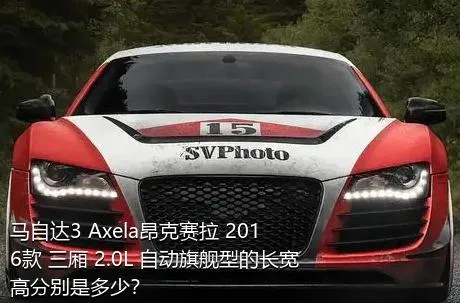 马自达3 Axela昂克赛拉 2016款 三厢 2.0L 自动旗舰型的长宽高分别是多少？