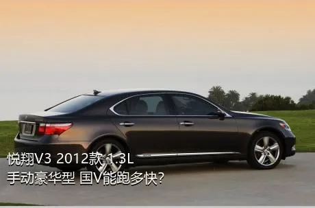 悦翔V3 2012款 1.3L 手动豪华型 国V能跑多快？