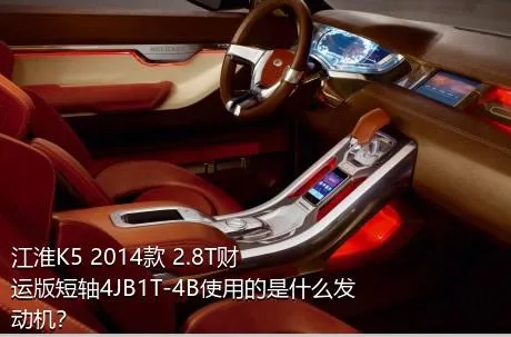 江淮K5 2014款 2.8T财运版短轴4JB1T-4B使用的是什么发动机？