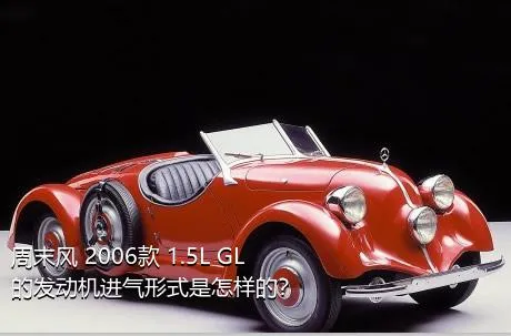 周末风 2006款 1.5L GL的发动机进气形式是怎样的？