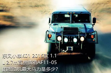东风小康K01 2015款 1.1L 2.7m瓦楞货箱AF11-05的发动机最大马力是多少？