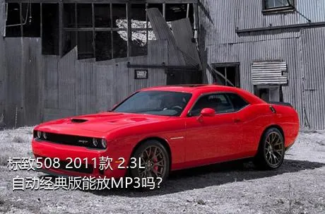 标致508 2011款 2.3L 自动经典版能放MP3吗？