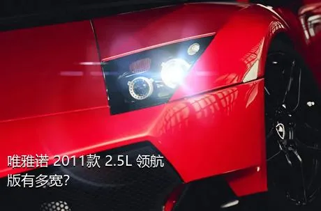 唯雅诺 2011款 2.5L 领航版有多宽？