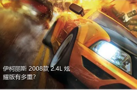 伊柯丽斯 2008款 2.4L 炫耀版有多重？