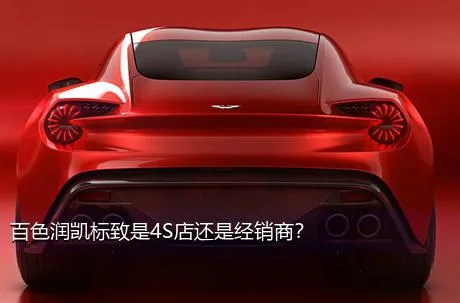 百色润凯标致是4S店还是经销商？