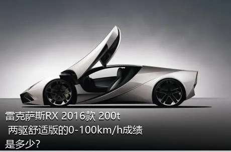 雷克萨斯RX 2016款 200t 两驱舒适版的0-100km/h成绩是多少？