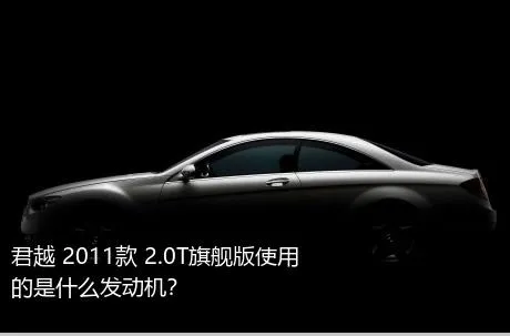 君越 2011款 2.0T旗舰版使用的是什么发动机？