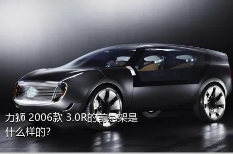 力狮 2006款 3.0R的前悬架是什么样的？