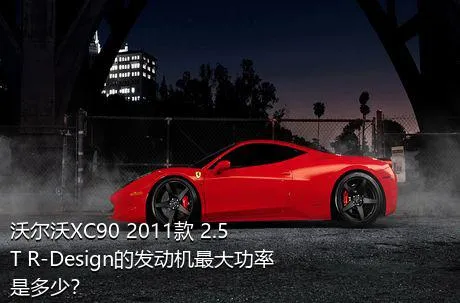 沃尔沃XC90 2011款 2.5T R-Design的发动机最大功率是多少？