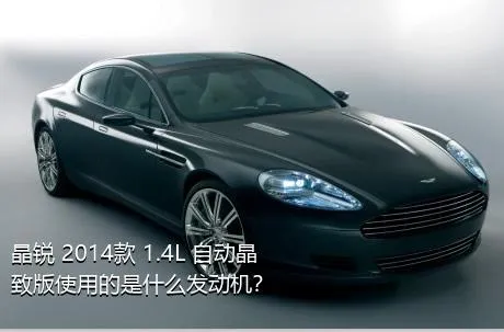 晶锐 2014款 1.4L 自动晶致版使用的是什么发动机？