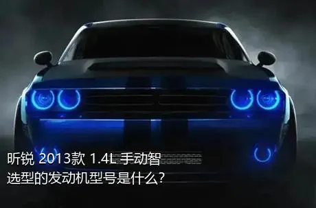 昕锐 2013款 1.4L 手动智选型的发动机型号是什么？
