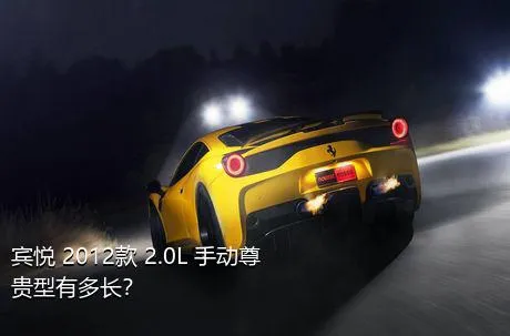 宾悦 2012款 2.0L 手动尊贵型有多长？