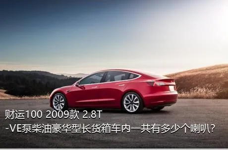 财运100 2009款 2.8T-VE泵柴油豪华型长货箱车内一共有多少个喇叭？