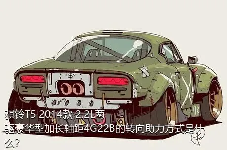 骐铃T5 2014款 2.2L两驱豪华型加长轴距4G22B的转向助力方式是什么？