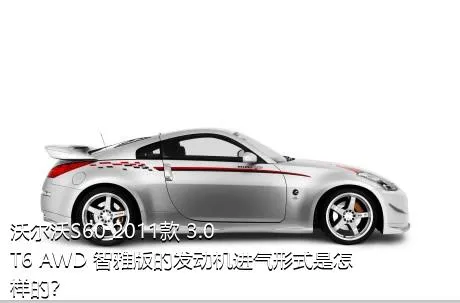 沃尔沃S60 2011款 3.0 T6 AWD 智雅版的发动机进气形式是怎样的？