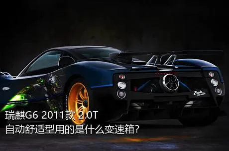 瑞麒G6 2011款 2.0T 自动舒适型用的是什么变速箱？