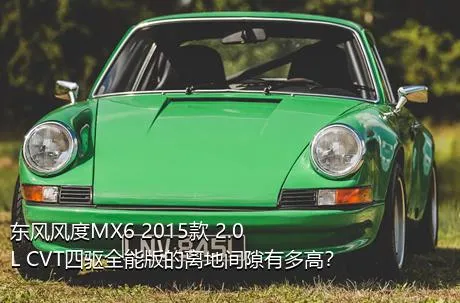 东风风度MX6 2015款 2.0L CVT四驱全能版的离地间隙有多高？