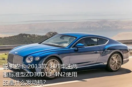 锐骐皮卡 2013款 3.0T柴油两驱标准型ZD30D13-4N2使用的是什么发动机？