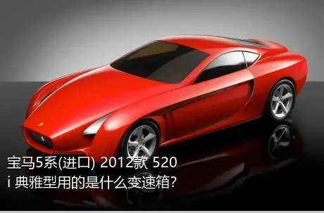 宝马5系(进口) 2012款 520i 典雅型用的是什么变速箱？